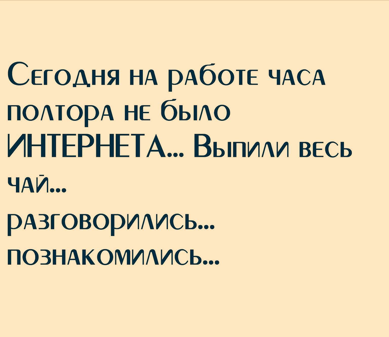 Сегодня НА РАбОТЕ ЧАСА ПОАторА НЕ бЫАо ИНТЕРНЕТА ВЫПИАИ весь ЧАИ рАзговорИАись ПОЗНАКОМИАИСЬ