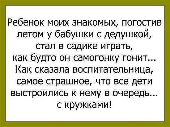 Ребенок моих знакомых погостив летом у бабушки с дедушкой стал в садике играть как будто он самогонку гонит Как сказала воспитательница самое страшное что все дети выстроились к нему в очередь с кружками