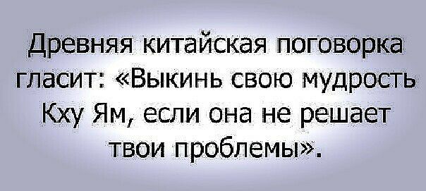 Древняя китай ская поговорка гдасит Выкинь свою мудрость Кху Ям если она не решает твои проблемы