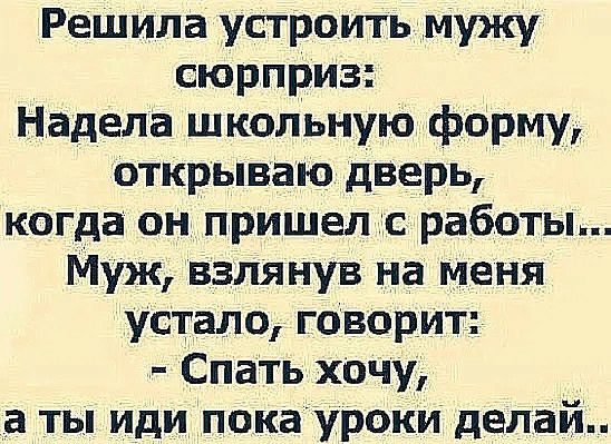 Решила устроитьМужу сюрприз Надела школьную форму открываю дверь когда он пришел ас работы Муж взлянув на меня устало говорит Спать хочу а ты иди покауроки делай