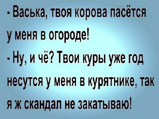 Васька твоя корова пасётся уменя в огороде Ну и чё Твои куры уже год несутся у меня в курятнике так я ж скандал не закатываю