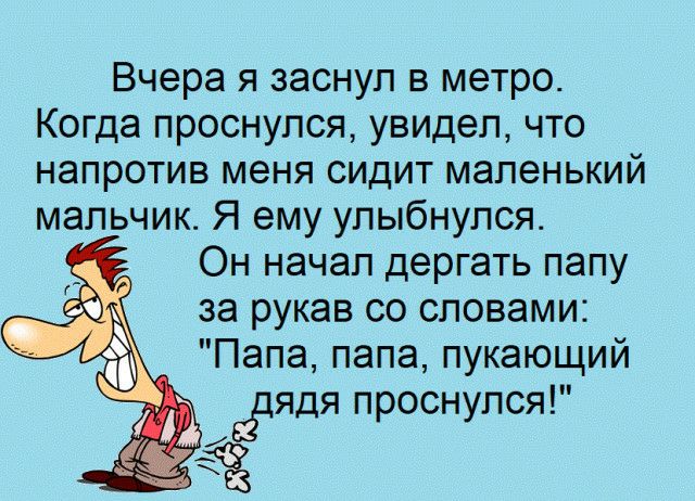 Вчера я заснул в метро Когда проснулся увидел что напротив меня сидит маленький мальчик Я ему улыбнулся Он начал дергать папу за рукав со словами Папа папа пукающий йцядя проснулся 3 іі