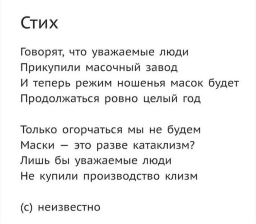 Стих Говорят что уважаемые люди Прикупили масочный завод И теперь режим ношенья масок будет Продолжаться ровно целый год Только огорчаться мы не будем Маски это разве катаклизм Лишь бы уважаемые люди Не купили производство клизм с неизвестно