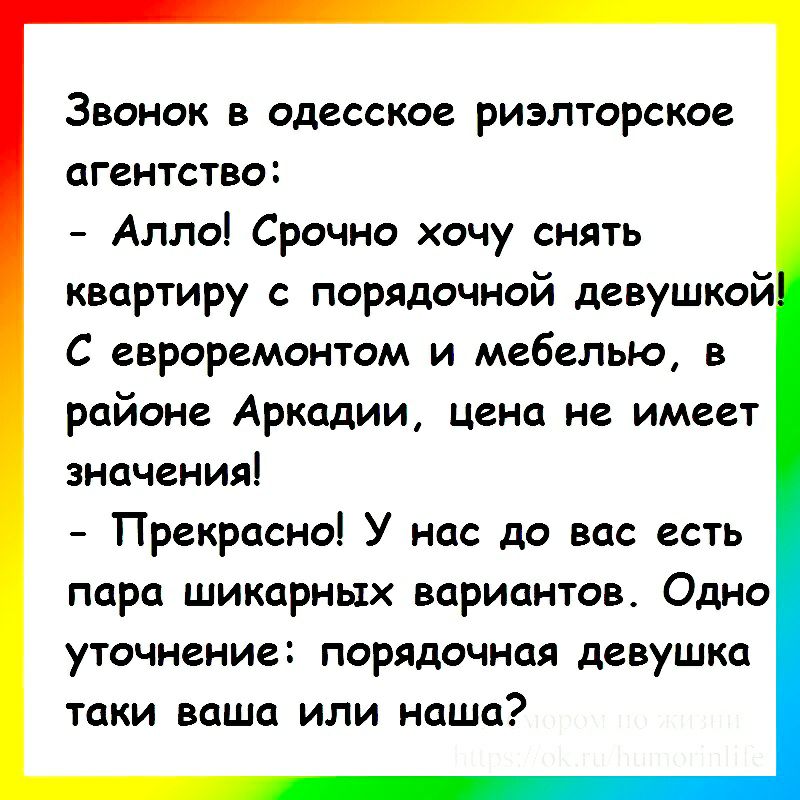 Звонок в одесское риэлторское агентство Алло Срочно хочу снять квартиру с порядочной девушкой С евроремонтом и мебелью в районе Аркадии цена не имеет значения Прекрасно У нас до вас есть пара шикарных вариантов Одно уточнение порядочная девушка таки ваша или наша