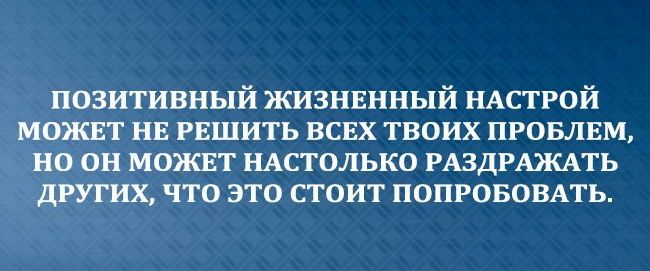 позитивный жизнвнный НАСТРОЙ можнт нв РЕШИТЬ всвх твоих провлвм но он можнт иАстолько РАздРАЖАть других что это стоит ПОПРОБОВАТЬ