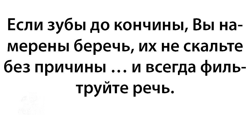 Если зубы до кончины Вы на мерены беречь их не скальте без причины и всегда филь труйте речь