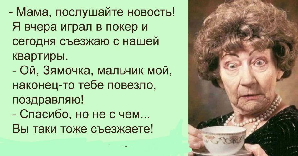 Мама послушайте новость Я вчера играл в покер и сегодня съезжаю с нашей квартиры Ой Зямочка мальчик мой наконец то тебе повезло поздравляю Спасибо но не с чем Вы таки тоже въезжаете