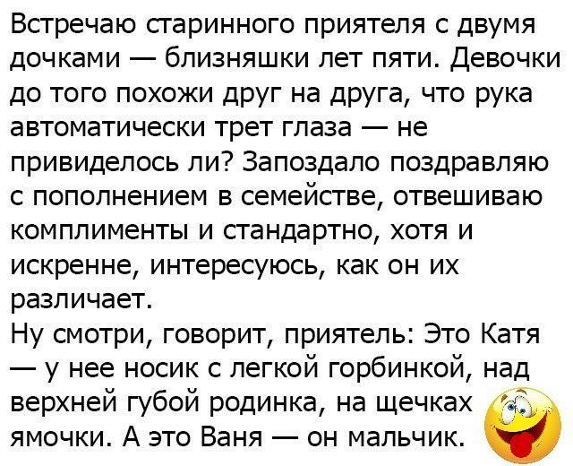 Встречаю старинного приятеля с двумя дочками близняшки лет пяти Девочки до того похожи друг на друга что рука автоматически трет глаза не привиделось ли Запоздало поздравляю с пополнением в семействе отвешиваю комплименты и стандартно хотя и искренне интересуюсь как он их различает Ну смотри говорит приятель Это Катя у нее носик с легкой горбинкой над верхней губой родинка на щечках 55 ямочки А эт