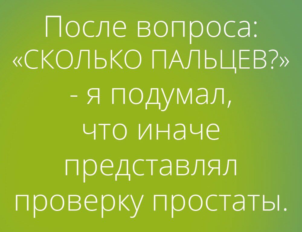 После вопроса сколько ПАЛЬЦЕВ Я подумал что иначе преДСТавлял проверку простаты