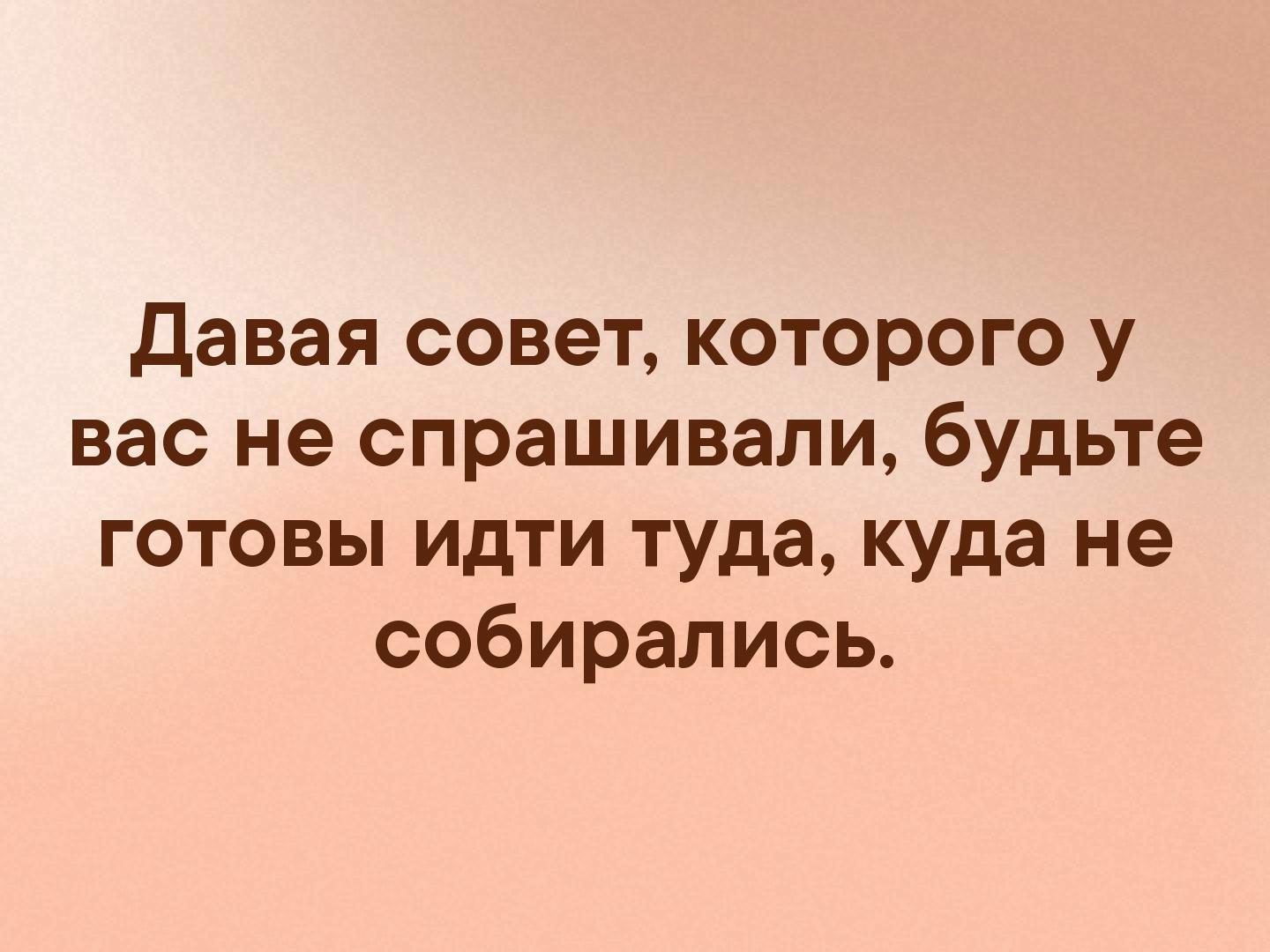 Давая совет которого у вас не спрашивали будьте готовы идти туда куда не собирались