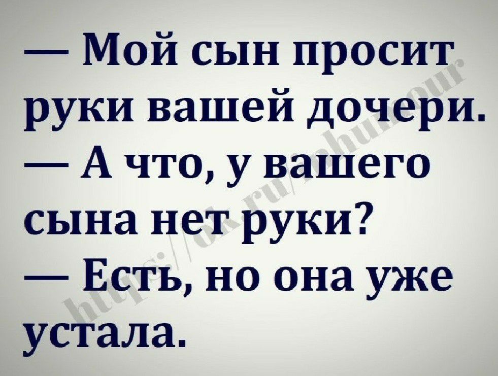 Мой сын просит руки вашей дочери А что у вашего сына нет руки Есть но она уже устала