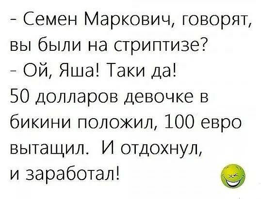 Семен Маркович говорят вы были на стриптизе _ Ой Яша Таки да 50 долларов девочке в бикини положил 100 евро вытащил И отдохнул и заработал 9