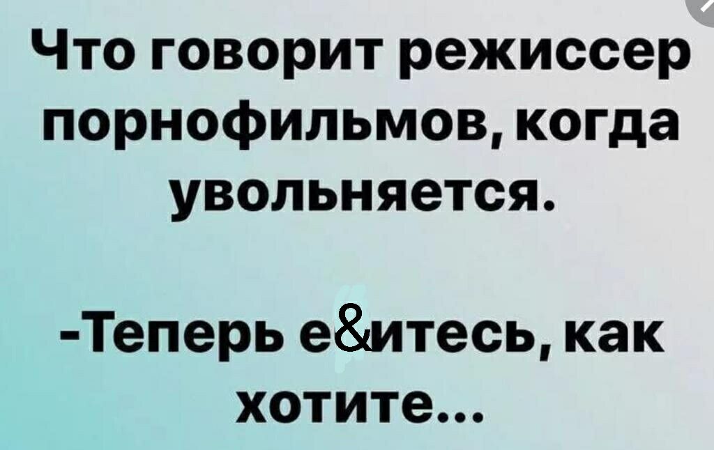 Что говорит режиссер порнофильмов когда увольняется Теперь еитесь как хотите