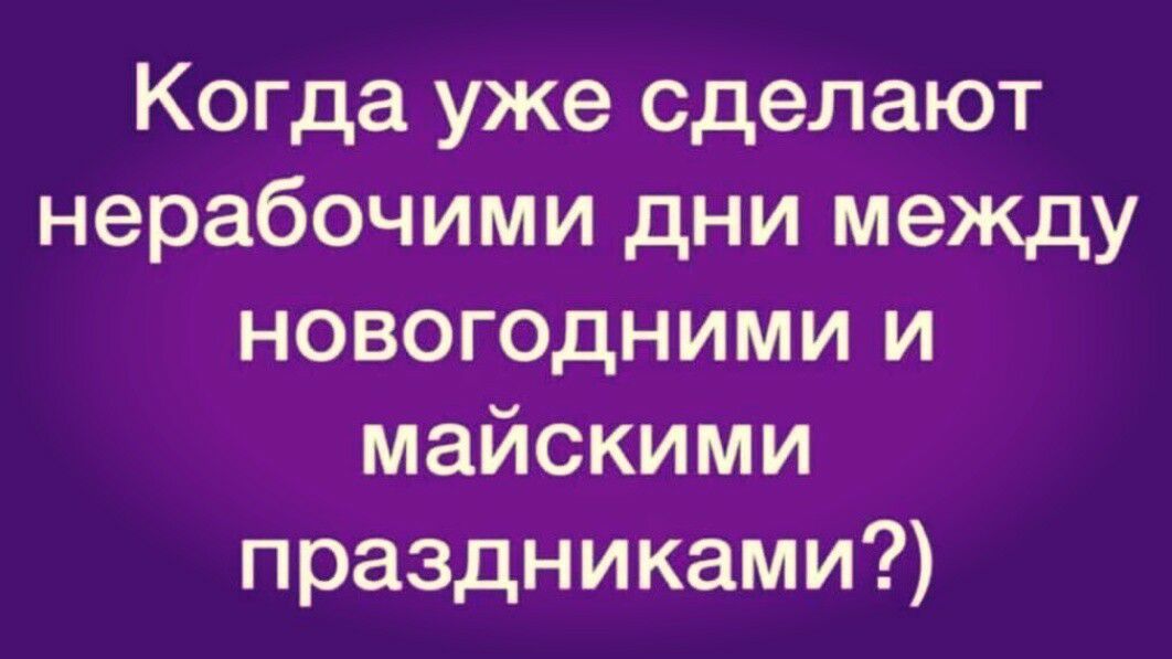 Когда уже сделают нерабочими дни между новогодними и майскими праздниками