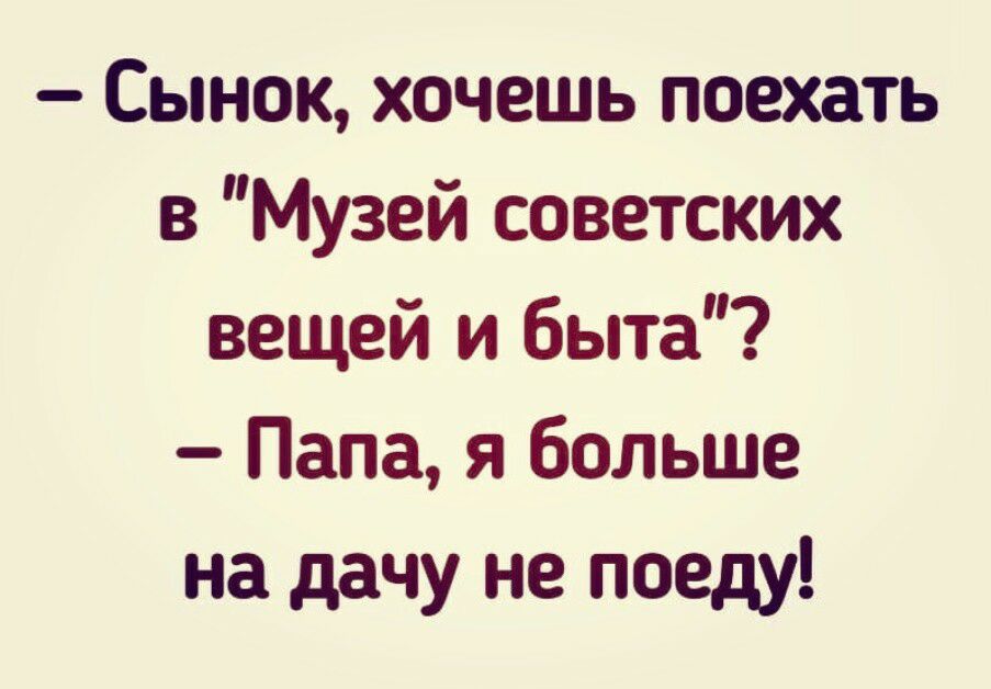 Сынок хочешь поехать в Музей советских вещей и быта Папа я больше на дачу не поеду