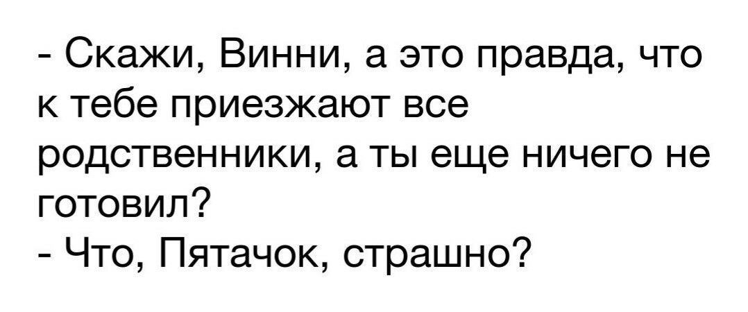 Скажи Винни а это правда что к тебе приезжают все родственники а ты еще ничего не готовил Что Пятачок страшно