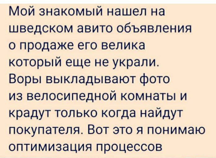 Мой знакомый нашел на шведском авито объявления о продаже его велика который еще не украли Воры выкладывают фото из велосипедной комнаты и крадут только когда найдут покупателя Вот это я понимаю оптимизация процессов