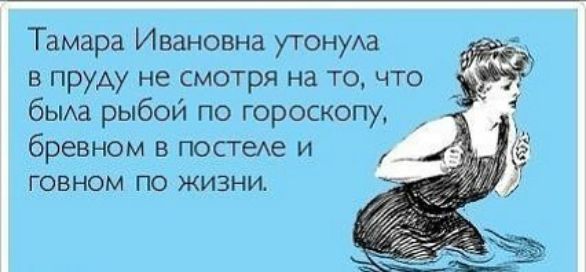 Тамара Ивановна утонуАа в пруду не смотря на то что бьиа рыбой по гороскопу бревном в посгеАе и говном по жизни