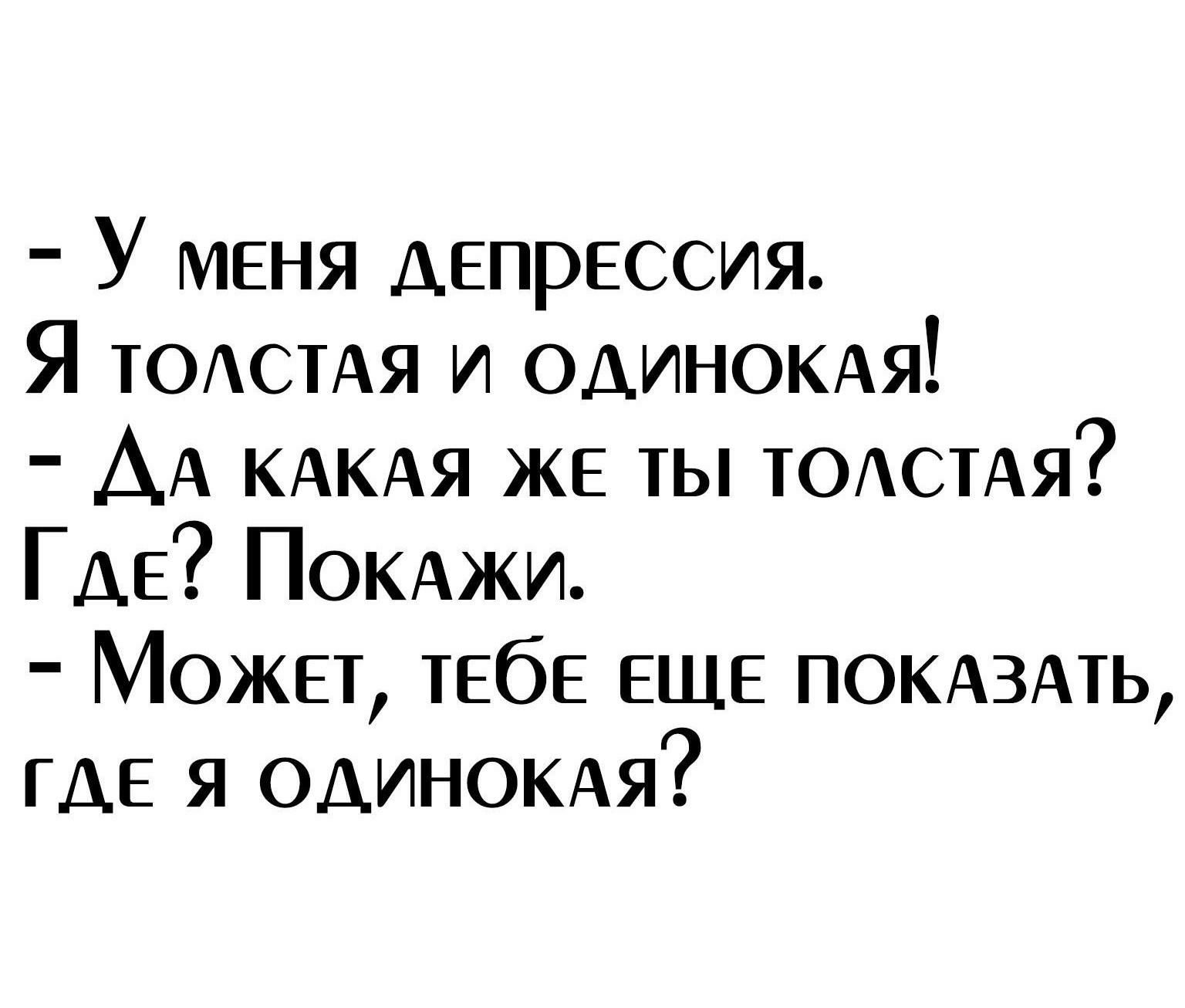 У меня депрессия Я ТОАСТАЯ и ОАИНОКАя АА КАКАЯ же ты ЮАСТАя ГДЕ ПОКАжи Может ТЕбЕ ЕЩЕ ПОКАЗАТЬ ГДЕ я ОДИНОКАЯ