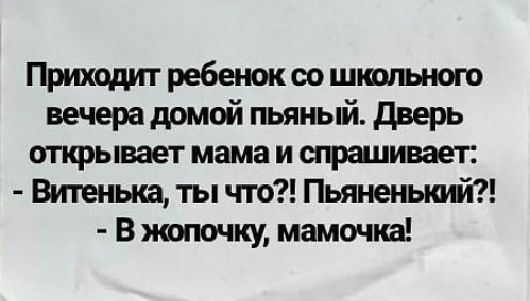 Приходит ребенок оо школы юго вечера домой пьяный дверь открывает мама и трицивает Витеныа ты что Пьяненьшй В жопочку мамочка