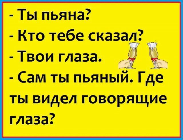 Ты пьяна Кто тебе сказал Твои глаза Сам ты пьяныйЦГде ты видел говорящие глаза