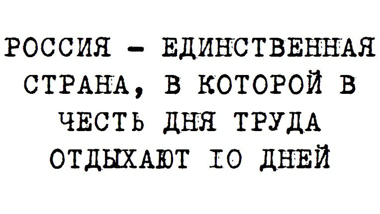 россия ЕДИНСТВЕННАЯ СТРАНЪ в КОТОРОЙ в ЧЕСТЬ дНя ТРУДА ОТДЫХАЮТ То дНЕй