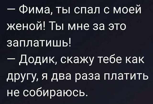 Фима ты спал с моей женой Ты мне за это заплатишь Додик скажу тебе как другу я два раза платить не собираюсь