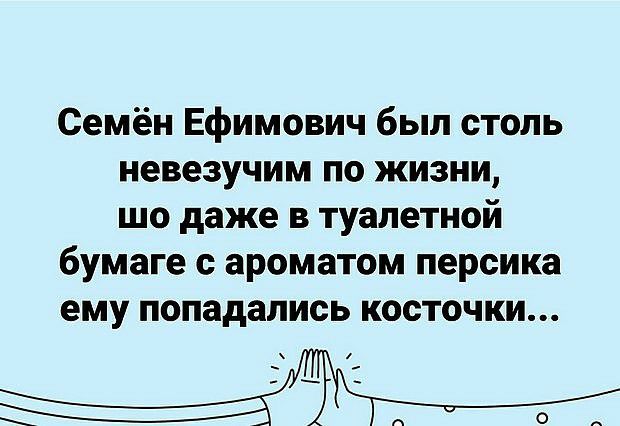 Семён Ефимович был столь невезучим по жизни шо даже в туалетной бумаге с ароматом персика ему попадались косточки