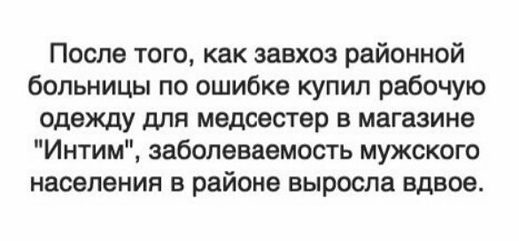 После того как завхоз районной больницы по ошибке купил рабочую одежду для медсестер в магазине Интим заболеваемость мужского населения в районе выросла вдвое