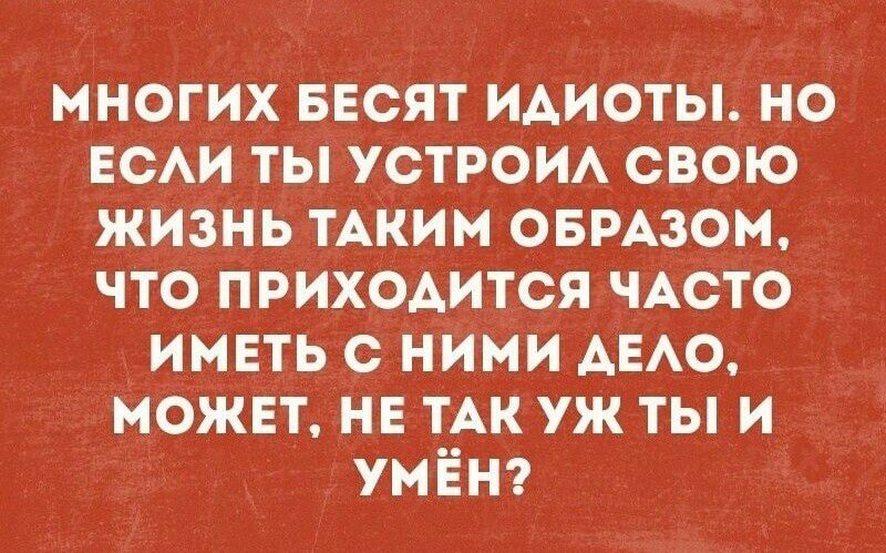 МНОГИХ БЕСЯТ ИАИОТЫ НО ЕСАИ ТЫ УСТРОИА СВОЮ ЖИЗНЬ ТАКИМ ОБРАЗОМ ЧТО ПРИХОАИТСЯ ЧАСТО ИМЕТЬ С НИМИ АЕАО МОЖЕТ НЕ ТАК УЖ ТЫ И УМЁН
