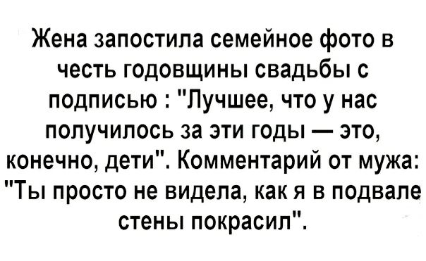 Жена запостипа семейное фото в честь годовщины свадьбы с подписью Лучшее что у нас получилось за эти годы это конечно дети Комментарий от мужа Ты просто не видела как я в подвале стены покрасил