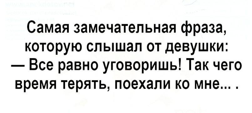 Самая замечательная фраза КОТОРУЮ СПЫШЗП ОТ девушки Все равно уговоришь Так чего время терять поехали ко мне