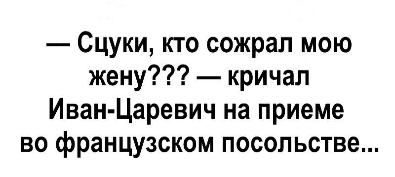 Сцуки кто сожрал мою жену кричал Иван Царевич на приеме во французском посольстве