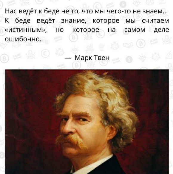 Нас ведёт к беде не то что мы чего то не знаем к беде ведёт знание которое мы считаем ИСТИННЫМ НО которое на самом ДЕЛЕ ошибочно Марк Твен