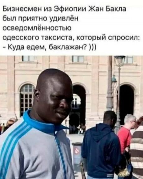 Бизнесмен из Эфиопии Жан Бакпа был приятно удивлён осведомлённостью одесского таксиста который спросил Куда едем баклажан
