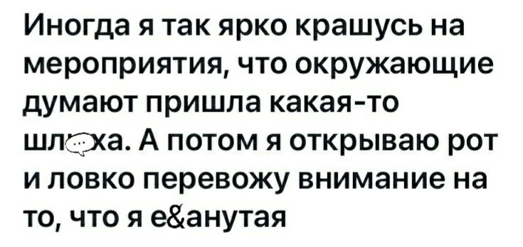 Иногда я так ярко крашусь на мероприятия что окружающие думают пришла какая то шлцжа А потом я открываю рот и ловко перевожу внимание на то что я еанутая