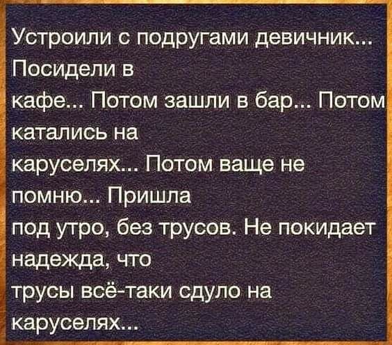 Устроили с подругами девичник Посидели в кафе Потом зашли в бар Потом катались на каруселях Потом ваще не помню Пришла под утро без трусов Не покидает надежда что трусы всё таки сдуло на каруселях чит