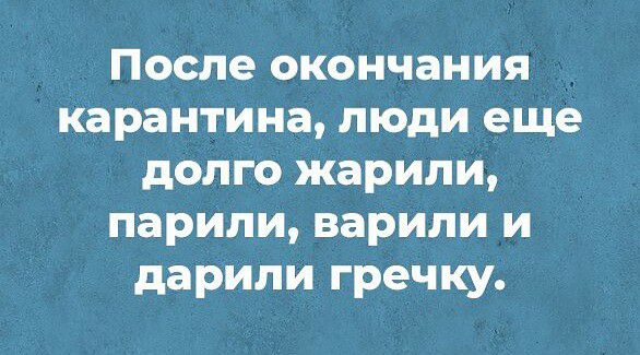 После окончания карантина люди еще долго жарили парИли варили и дарили гречку