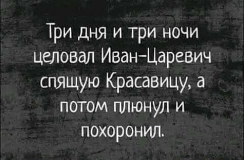 Три дня и три ночи целовал ИванЦаревич спящую Красавицу а потом плюнул и похоронил