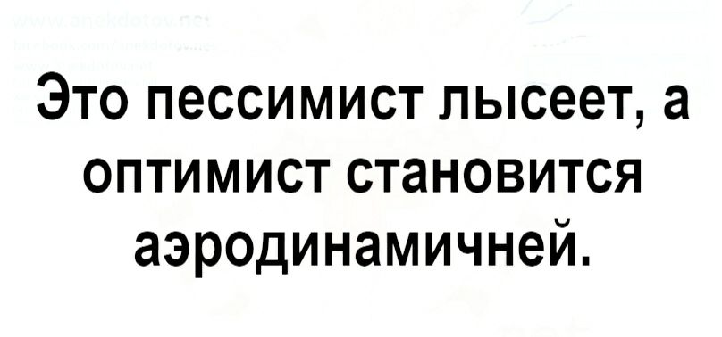 Это пессимист пысеет а оптимист становится аэродинамичней