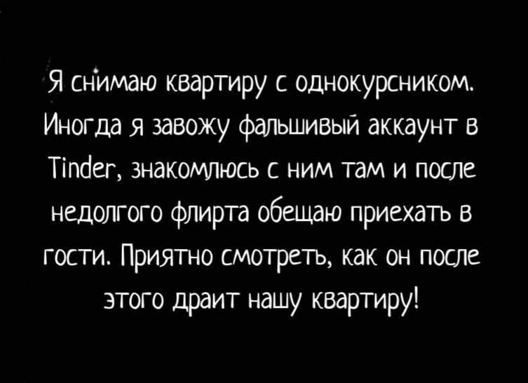 Я снимаю квартиру с однокурсником Иногда я завожу фальшивый аккаунт в Тіпбег знакомлюсь с ним там и поте недолгого флирта обещаю приехать в гости Приятно смотреть как он после этого драит нашу квартиру