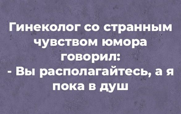 Гинеколог со странным чувством юмора говорил Вы располагайтесь а я пока в душ