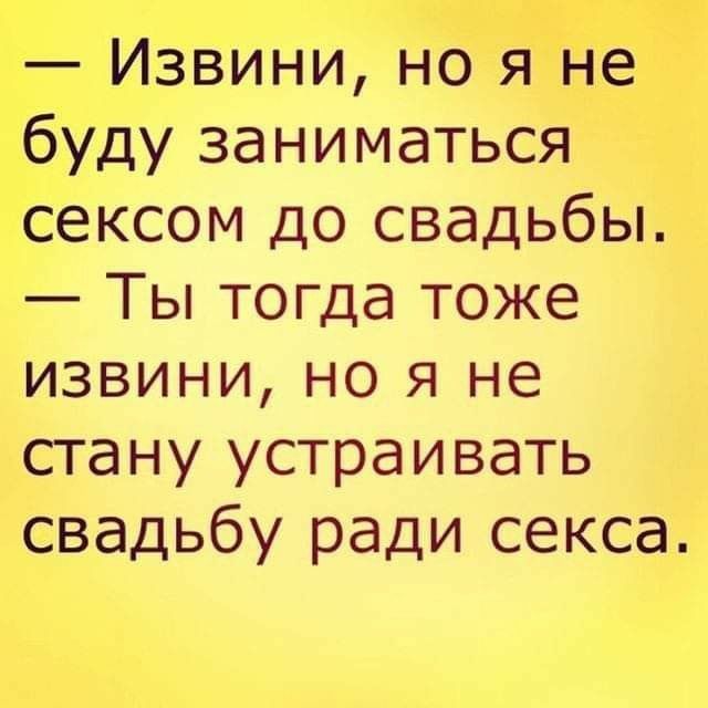 Извини но я Не буду заниматься сексом до свадьбы Ты тогда тоже извини но я не стану устраивать свадьбу ради секса