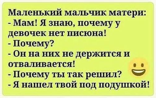 Маленький мальчик матери Мам Я знаю почему у девочек нет пнсюна Почему Он на них не держится и отваливается Почему ты так решил Я нашел твой под подушкой