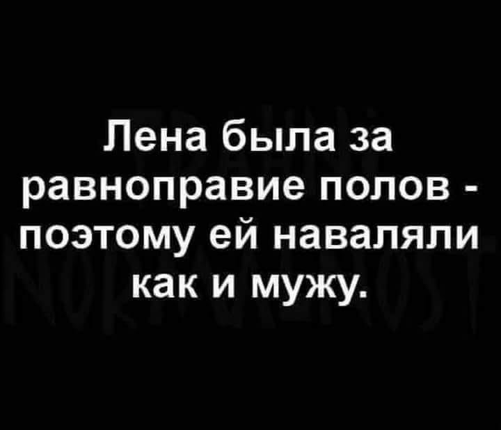 Лена была за равноправие полов поэтому ей наваляпи как и мужу