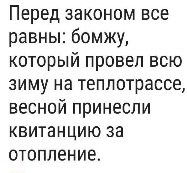 Перед законом все равны бомжу который провел всю зиму на теплотрассе весной принесли квитанцию за отопление