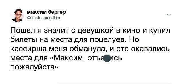 максим Бергер эшшасотешапп Пошел я значит с девушкой в кино и купил билеты на места для поцелуев Но кассирша меня обманула и это оказались места для Максим отьЮпсь пожалуйста