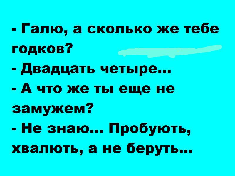 Галло сколько же тебе годков __ двадцать четыре А что же ты еще не замужем Не знаю Пробують хвалють а не беруть