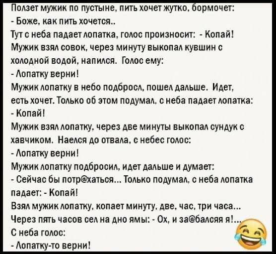 Пплзет мужик пп пустыне пить хочет жутко прмпчет Боже как пить хочется Тут с неба падает лопатка голос произносит Копай Мужик взял совок через минуту выкопал кувшин холодной водой напился Голос ему Аппатку верни Мужик лппатку в небо подбросл пошел дальше Идет есть хочет Талыш об этом ппдумал неба падает лопатка Капайі Мужик взял лопатку через две минуты выкопал сундук хаечиком Наеюя Ао отвала небе
