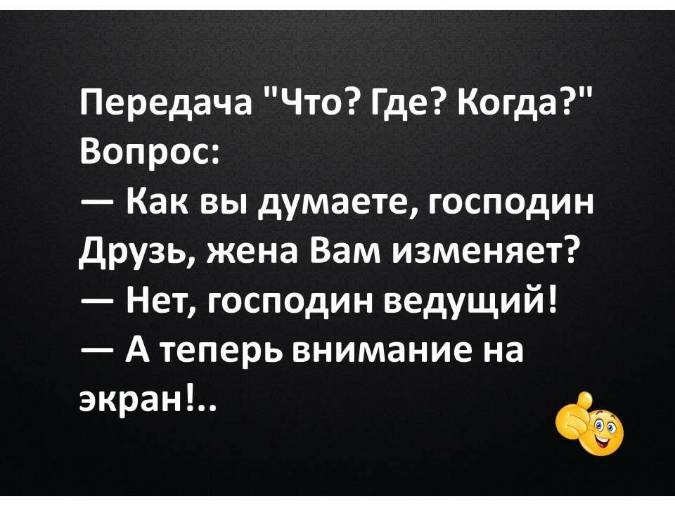 Передача Что Где Когда Вопрос Как вы думаете господин друзь жена Вам изменяет Нет господин ведущий А теперь внимание на экран